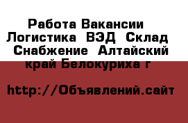 Работа Вакансии - Логистика, ВЭД, Склад, Снабжение. Алтайский край,Белокуриха г.